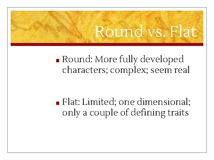 Round vs. Flat ■ Round: More fully developed characters; complex; seem real ■ Flat: