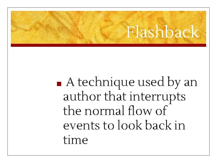 Flashback ■ A technique used by an author that interrupts the normal flow of
