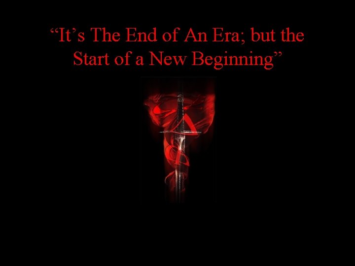 “It’s The End of An Era; but the Start of a New Beginning” 