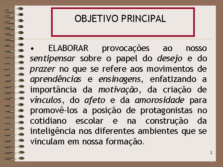 OBJETIVO PRINCIPAL • ELABORAR provocações ao nosso sentipensar sobre o papel do desejo e