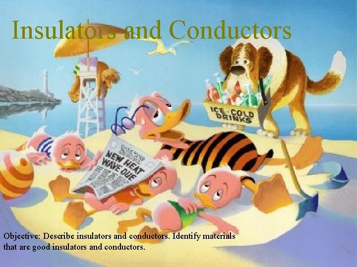 Insulators and Conductors Objective: Describe insulators and conductors. Identify materials that are good insulators