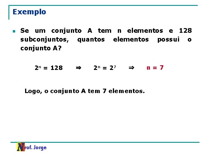 Exemplo n Se um conjunto A tem n elementos e 128 subconjuntos, quantos elementos