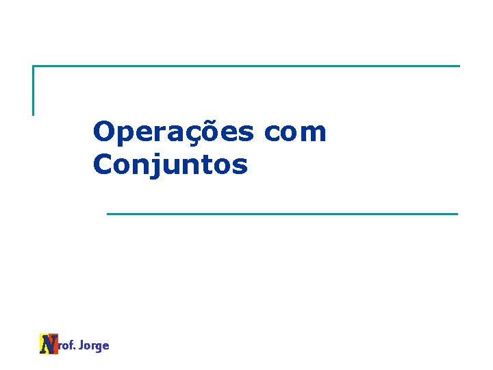 Operações com Conjuntos Prof. Jorge 