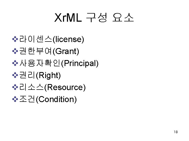 Xr. ML 구성 요소 v라이센스(license) v권한부여(Grant) v사용자확인(Principal) v권리(Right) v리소스(Resource) v조건(Condition) 18 