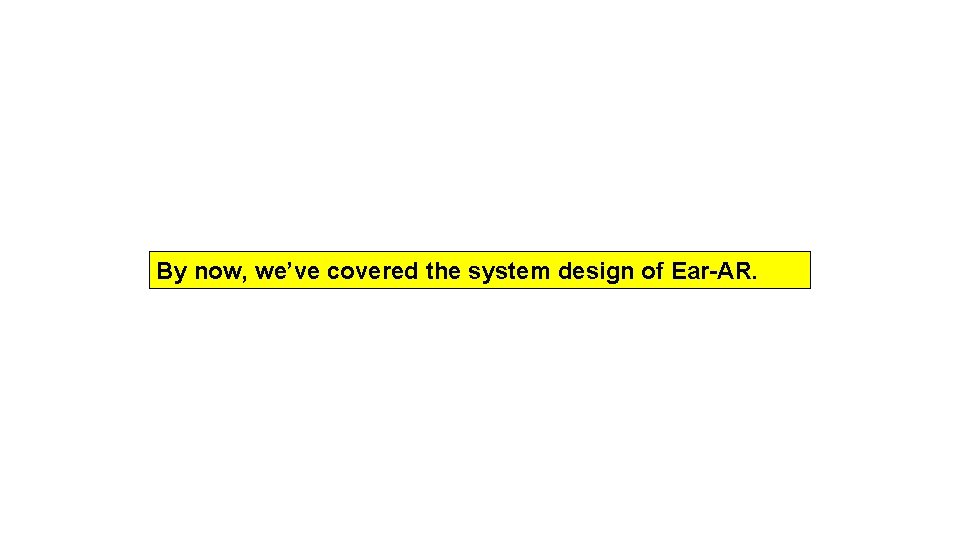 By now, we’ve covered the system design of Ear-AR. 