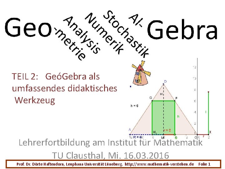 TEIL 2: GeóGebra als umfassendes didaktisches Werkzeug Lehrerfortbildung am Institut für Mathematik TU Clausthal,