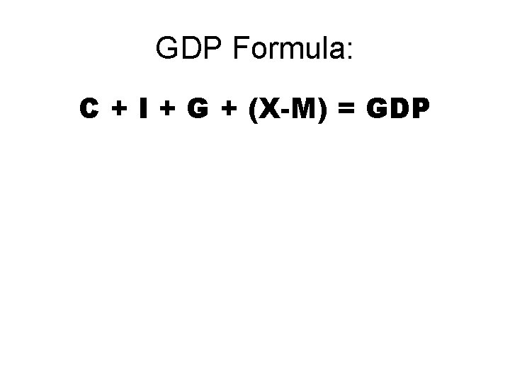 GDP Formula: C + I + G + (X-M) = GDP 