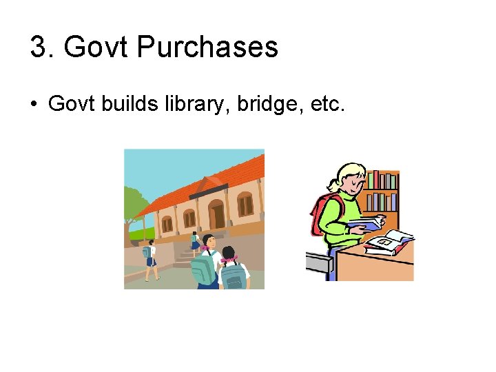 3. Govt Purchases • Govt builds library, bridge, etc. 