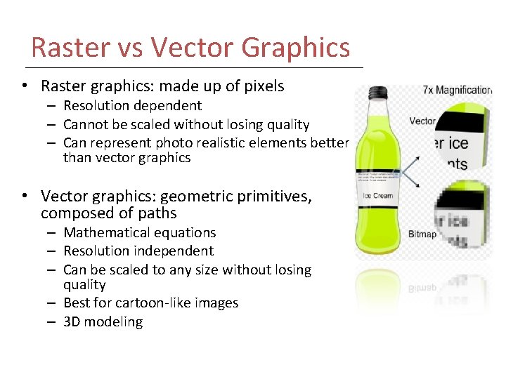 Raster vs Vector Graphics • Raster graphics: made up of pixels – Resolution dependent