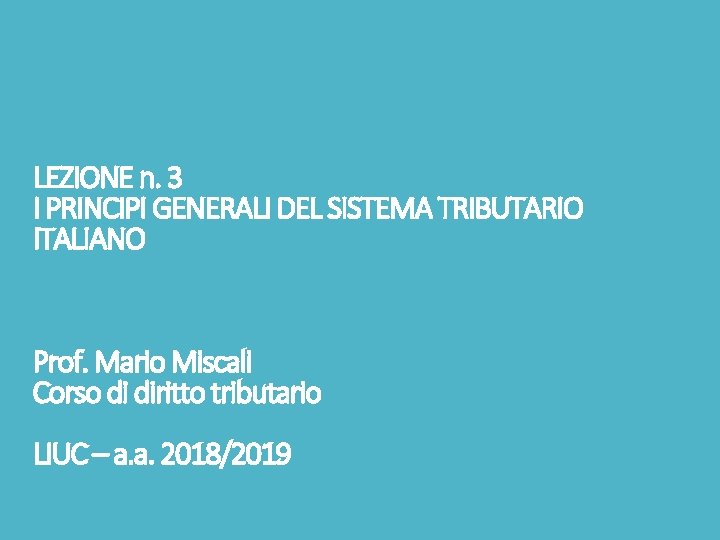LEZIONE n. 3 I PRINCIPI GENERALI DEL SISTEMA TRIBUTARIO ITALIANO Prof. Mario Miscali Corso