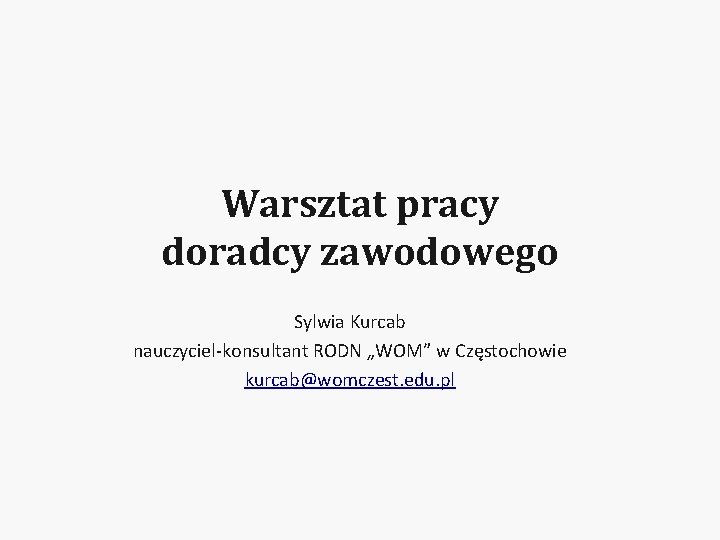 Warsztat pracy doradcy zawodowego Sylwia Kurcab nauczyciel-konsultant RODN „WOM” w Częstochowie kurcab@womczest. edu. pl