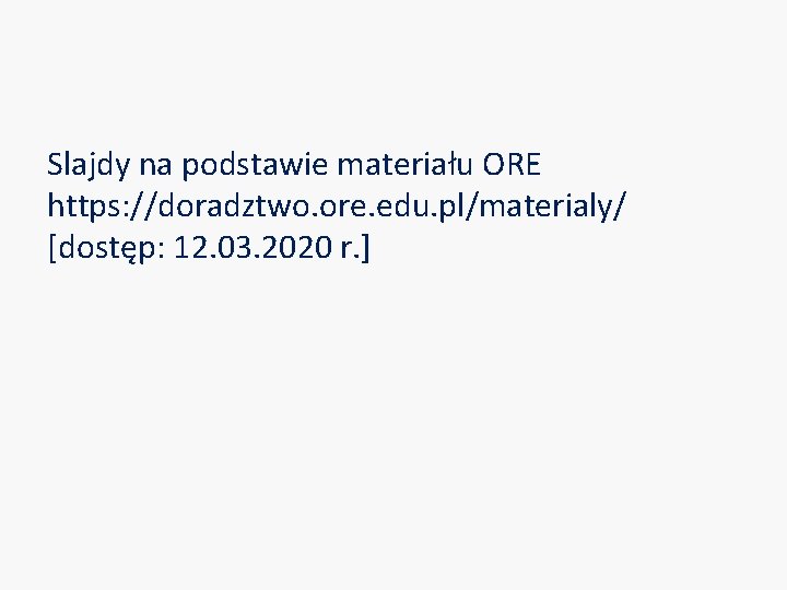 Slajdy na podstawie materiału ORE https: //doradztwo. ore. edu. pl/materialy/ [dostęp: 12. 03. 2020