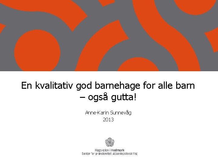 En kvalitativ god barnehage for alle barn – også gutta! Anne-Karin Sunnevåg 2013 