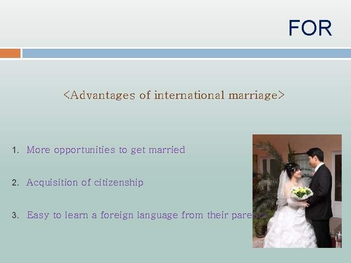 FOR <Advantages of international marriage> 1. More opportunities to get married 2. Acquisition of