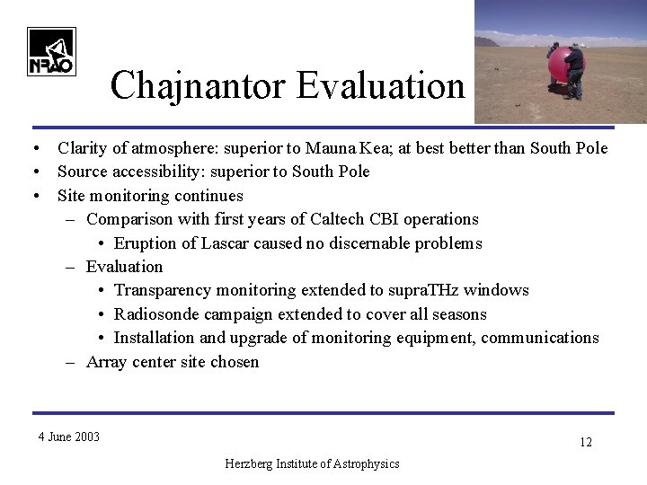 Chajnantor Evaluation • Clarity of atmosphere: superior to Mauna Kea; at best better than Chajnantor Evaluation • Clarity of atmosphere: superior to Mauna Kea; at best better than