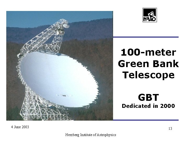 100 -meter Green Bank Telescope GBT Dedicated in 2000 4 June 2003 13 Herzberg 100 -meter Green Bank Telescope GBT Dedicated in 2000 4 June 2003 13 Herzberg