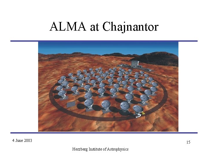 ALMA at Chajnantor 4 June 2003 15 Herzberg Institute of Astrophysics ESO ALMA at Chajnantor 4 June 2003 15 Herzberg Institute of Astrophysics ESO