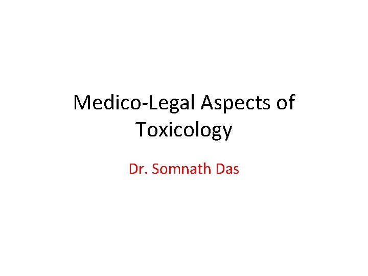 Medico-Legal Aspects of Toxicology Dr. Somnath Das 