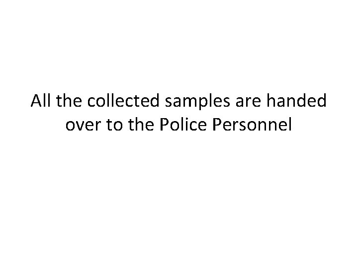 All the collected samples are handed over to the Police Personnel 