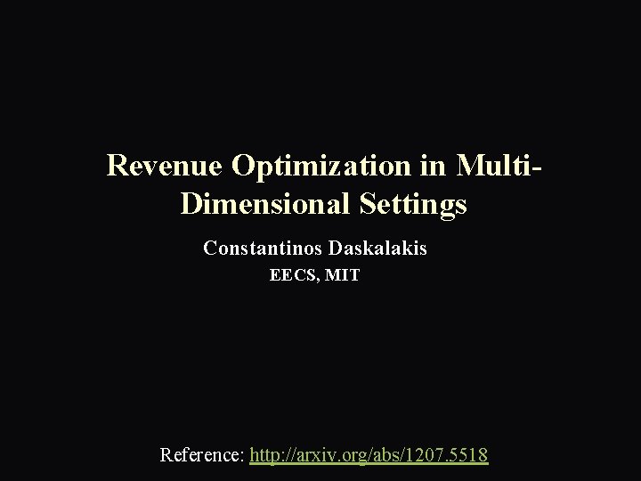 Revenue Optimization in Multi. Dimensional Settings Constantinos Daskalakis EECS, MIT Reference: http: //arxiv. org/abs/1207.