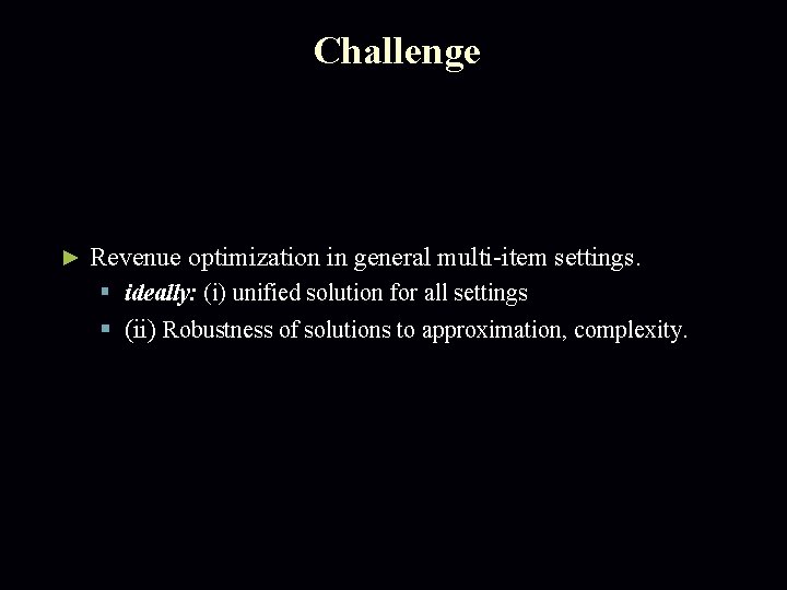 Challenge ► Revenue optimization in general multi-item settings. § ideally: (i) unified solution for