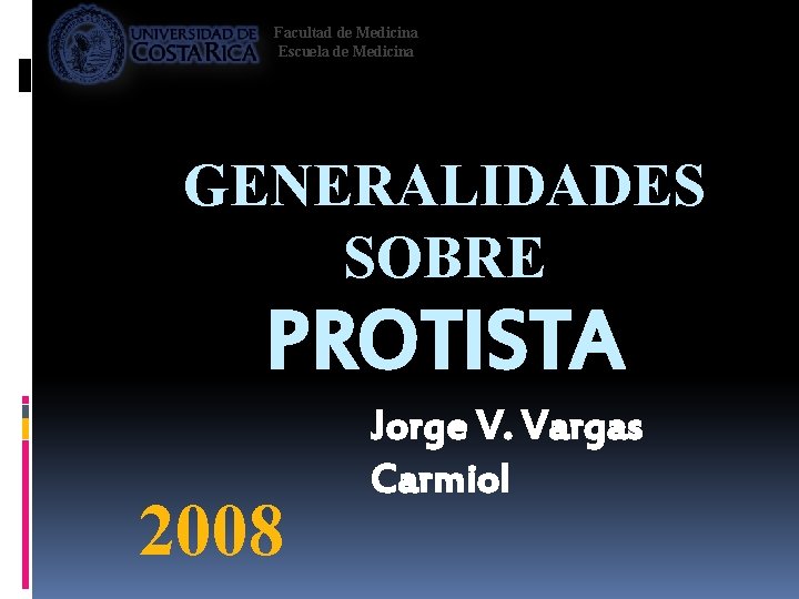 Facultad de Medicina Escuela de Medicina GENERALIDADES SOBRE PROTISTA 2008 Jorge V. Vargas Carmiol