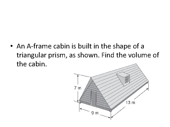 • An A-frame cabin is built in the shape of a triangular prism, • An A-frame cabin is built in the shape of a triangular prism,