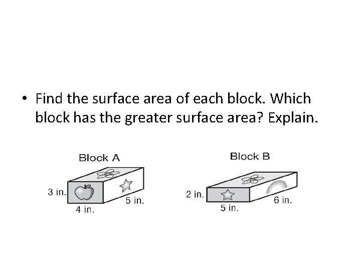 • Find the surface area of each block. Which block has the greater • Find the surface area of each block. Which block has the greater