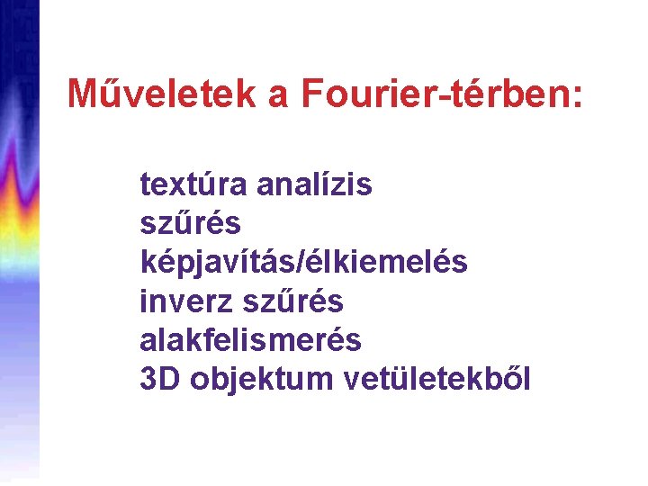 Műveletek a Fourier-térben: textúra analízis szűrés képjavítás/élkiemelés inverz szűrés alakfelismerés 3 D objektum vetületekből