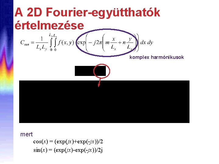 A 2 D Fourier-együtthatók értelmezése komplex harmónikusok mert cos(x) = (exp(jx)+exp(-jx))/2 sin(x) = (exp(jx)-exp(-jx))/2 A 2 D Fourier-együtthatók értelmezése komplex harmónikusok mert cos(x) = (exp(jx)+exp(-jx))/2 sin(x) = (exp(jx)-exp(-jx))/2