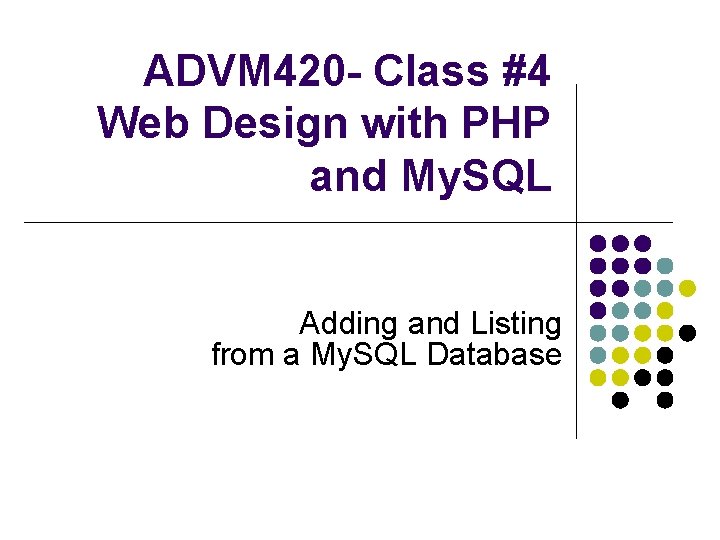 ADVM 420 - Class #4 Web Design with PHP and My. SQL Adding and