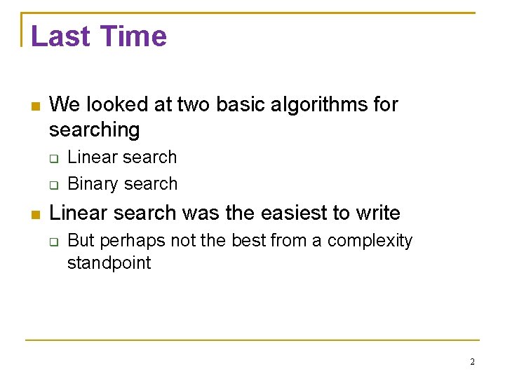 Last Time We looked at two basic algorithms for searching Linear search Binary search Last Time We looked at two basic algorithms for searching Linear search Binary search