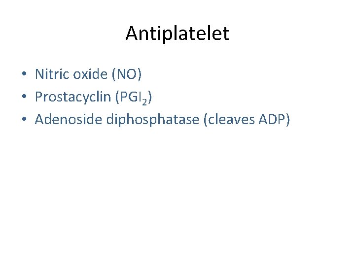 Antiplatelet • Nitric oxide (NO) • Prostacyclin (PGI 2) • Adenoside diphosphatase (cleaves ADP)