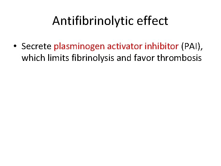 Antifibrinolytic effect • Secrete plasminogen activator inhibitor (PAI), which limits fibrinolysis and favor thrombosis