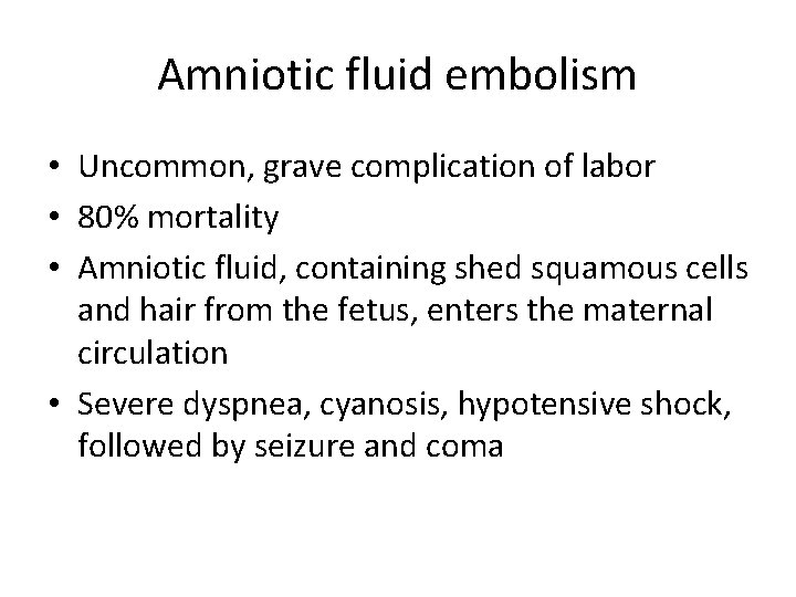 Amniotic fluid embolism • Uncommon, grave complication of labor • 80% mortality • Amniotic