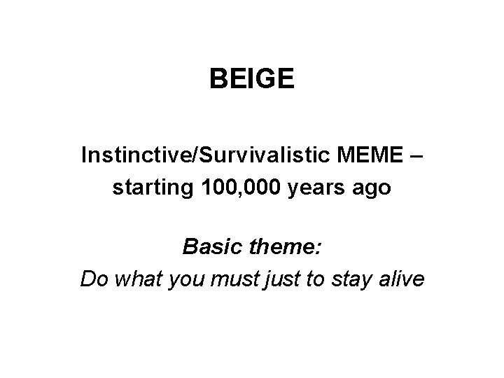 BEIGE Instinctive/Survivalistic MEME – starting 100, 000 years ago Basic theme: Do what you