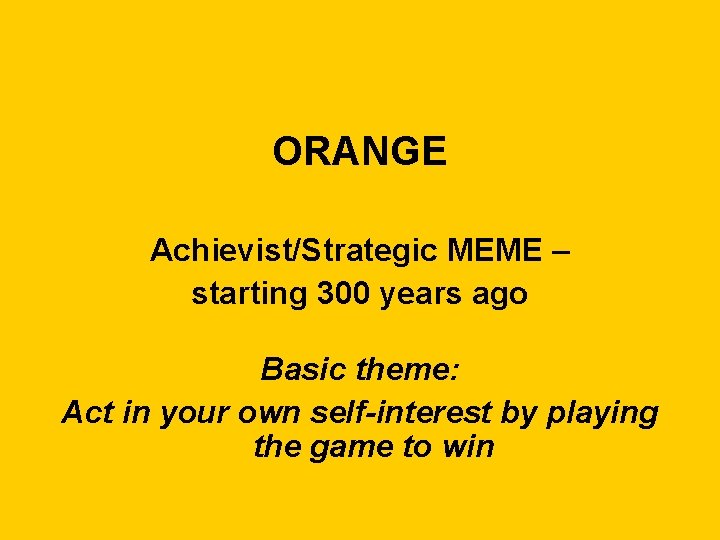 ORANGE Achievist/Strategic MEME – starting 300 years ago Basic theme: Act in your own