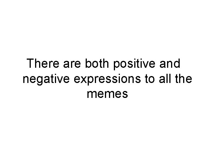 There are both positive and negative expressions to all the memes 