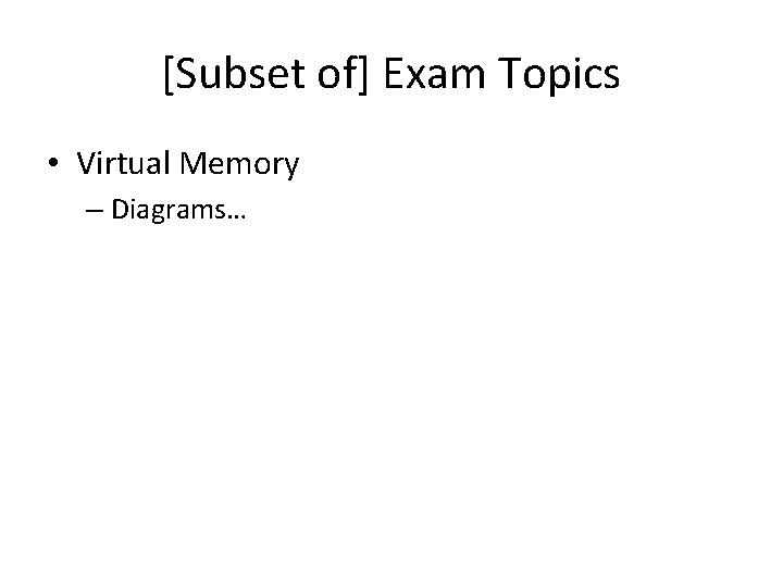 [Subset of] Exam Topics • Virtual Memory – Diagrams… 