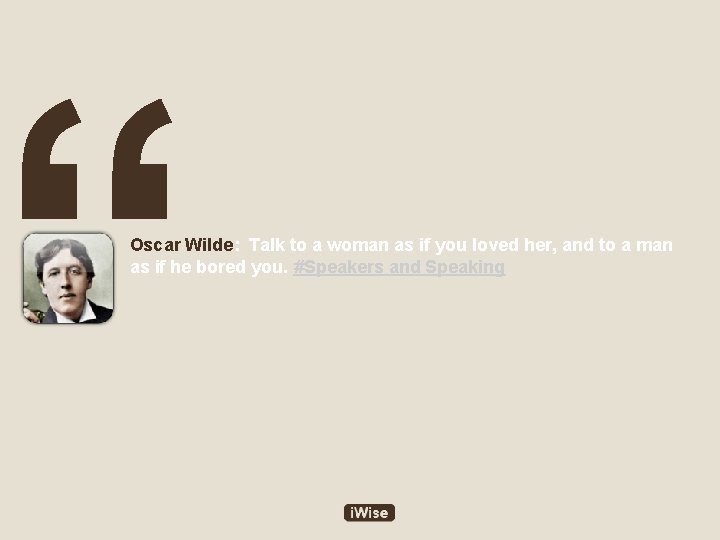 “ Oscar Wilde: Talk to a woman as if you loved her, and to