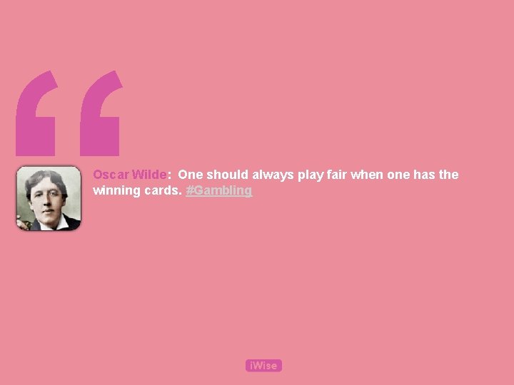 “ Oscar Wilde: One should always play fair when one has the winning cards.