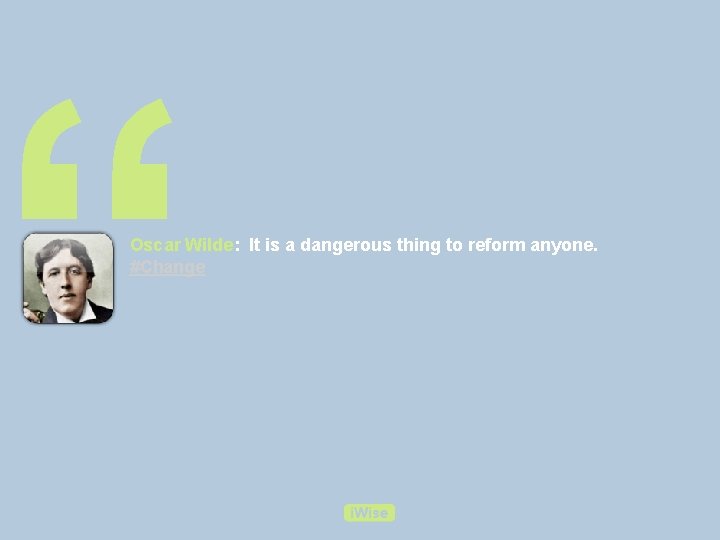 “ Oscar Wilde: It is a dangerous thing to reform anyone. #Change 