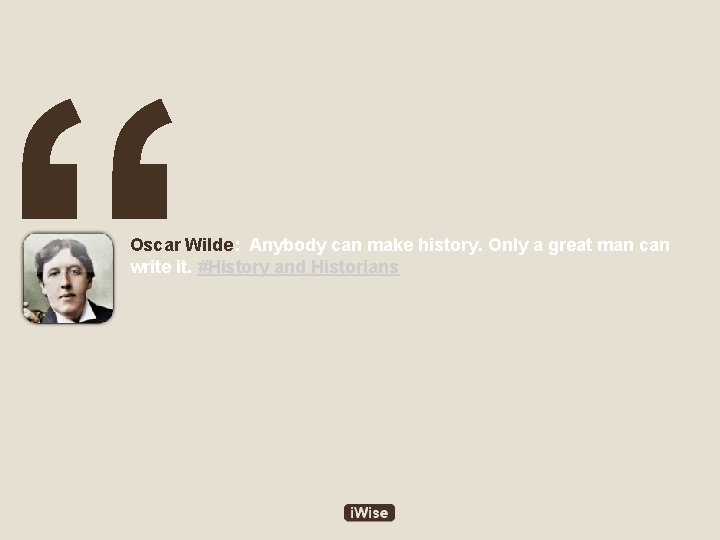 “ Oscar Wilde: Anybody can make history. Only a great man can write it.