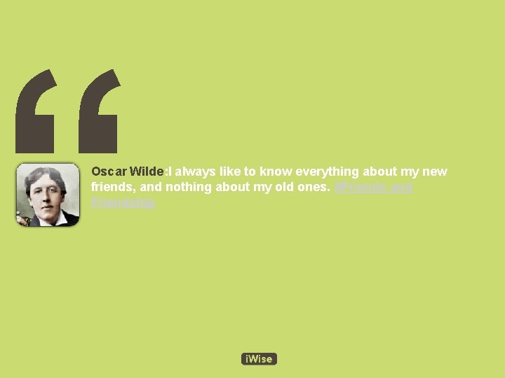 “ Oscar Wilde: I always like to know everything about my new friends, and