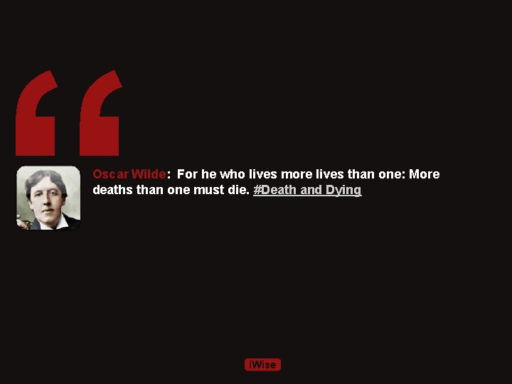 “ Oscar Wilde: For he who lives more lives than one: More deaths than