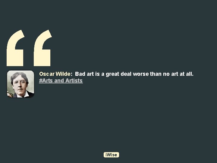 “ Oscar Wilde: Bad art is a great deal worse than no art at