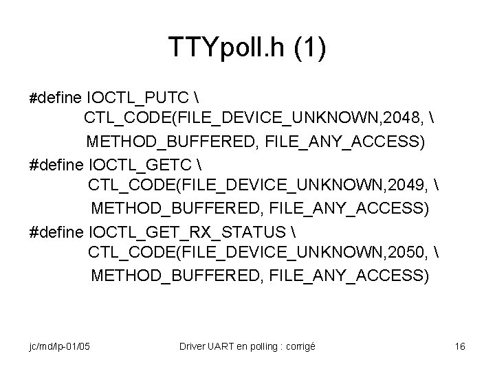 TTYpoll. h (1) #define IOCTL_PUTC  CTL_CODE(FILE_DEVICE_UNKNOWN, 2048,  METHOD_BUFFERED, FILE_ANY_ACCESS) #define IOCTL_GETC 