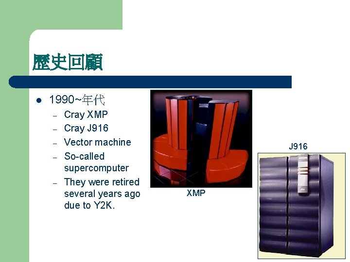 歷史回顧 l 1990~年代 – – – Cray XMP Cray J 916 Vector machine So-called