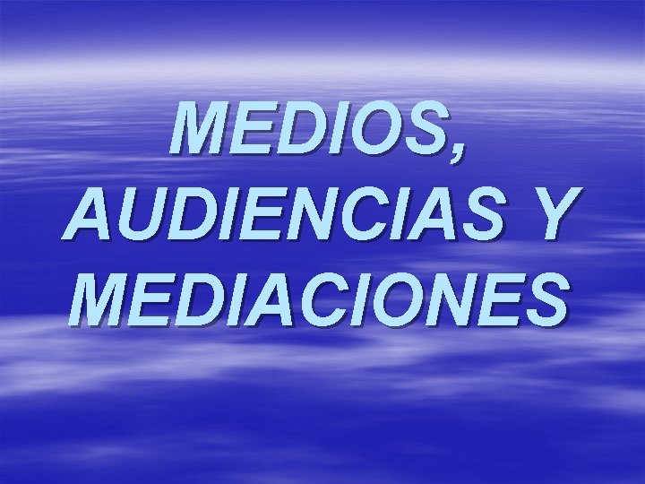 MEDIOS, AUDIENCIAS Y MEDIACIONES 