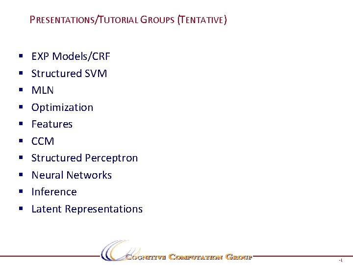 PRESENTATIONS/TUTORIAL GROUPS (TENTATIVE) § § § § § EXP Models/CRF Structured SVM MLN Optimization